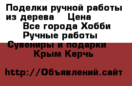  Поделки ручной работы из дерева  › Цена ­ 3-15000 - Все города Хобби. Ручные работы » Сувениры и подарки   . Крым,Керчь